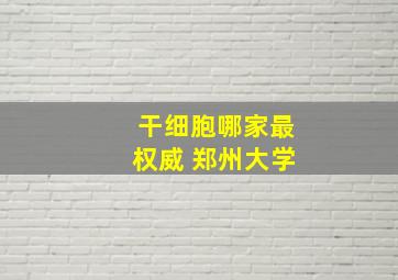 干细胞哪家最权威 郑州大学